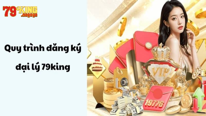 Hướng dẫn chi tiết quy trình đăng ký đại lý 79KING
